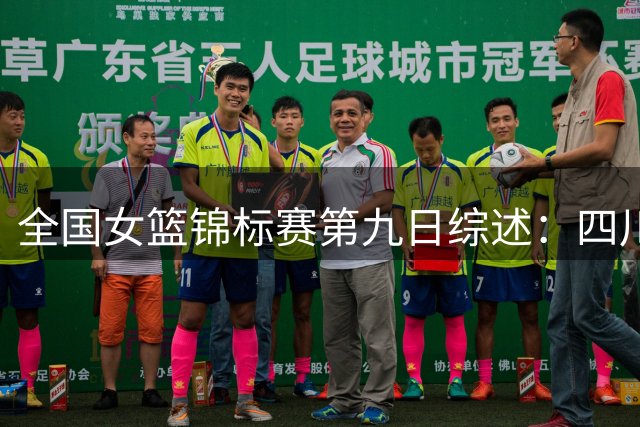 全国女篮锦标赛第九日综述：四川&山东会师决赛 张涛砍下大号两双